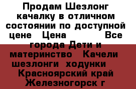 Продам Шезлонг-качалку в отличном состоянии по доступной цене › Цена ­ 1 200 - Все города Дети и материнство » Качели, шезлонги, ходунки   . Красноярский край,Железногорск г.